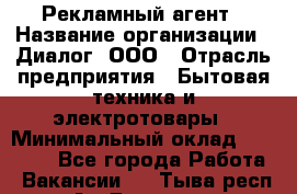 Рекламный агент › Название организации ­ Диалог, ООО › Отрасль предприятия ­ Бытовая техника и электротовары › Минимальный оклад ­ 38 000 - Все города Работа » Вакансии   . Тыва респ.,Ак-Довурак г.